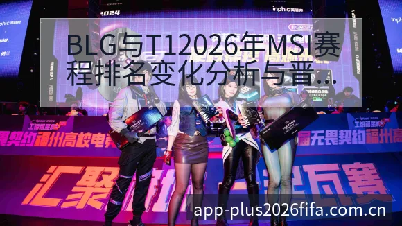 BLG与T12026年MSI赛程排名变化分析与晋级风险观 - 2026世界杯赛程