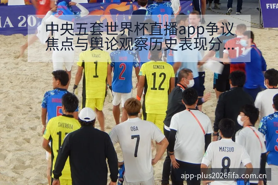 中央五套世界杯直播app争议焦点与舆论观察历史表现分析 - 2026世界杯赛程
